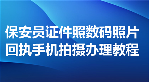 保安员证件数码照片回执手机拍摄办理教程
