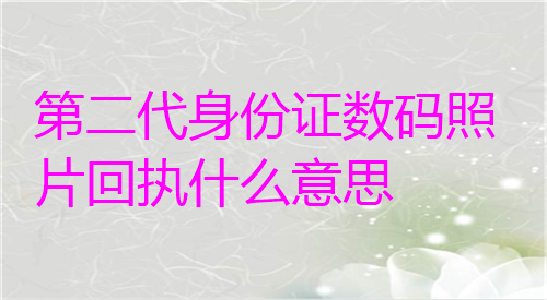 第二代身份证数码照片回执什么意思？