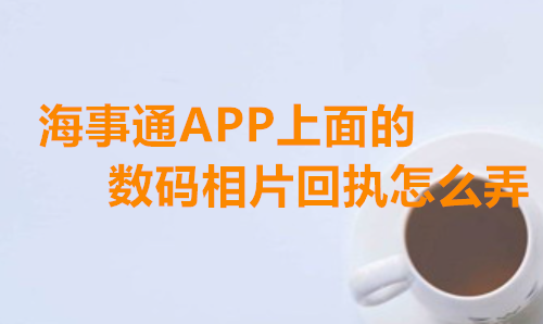 海事痛APP上面的数码相片回执怎么弄