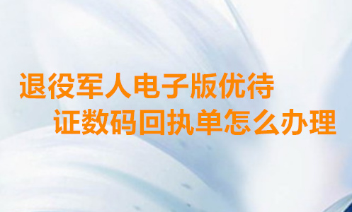 退役军人电子版优待证数码回执怎么办理