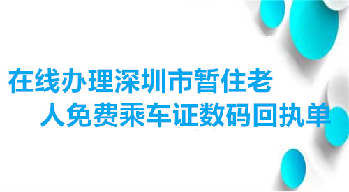 在线办理深圳市暂住老人免费乘车证数码回执单