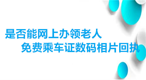 是否能网上办领老人免费乘车证数码相片回执