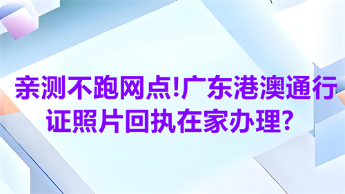 亲测不跑网点！广东港澳通行证照片回执在家办理？